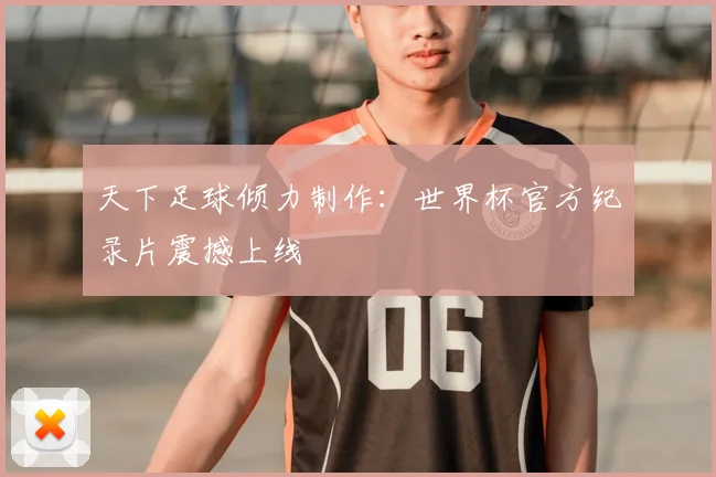 天下足球倾力制作:世界杯官方纪录片震撼上线