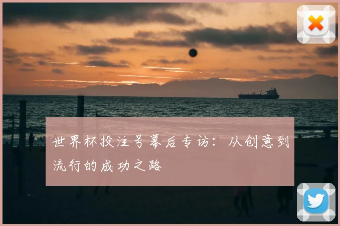 世界杯投注号幕后专访：从创意到流行的成功之路