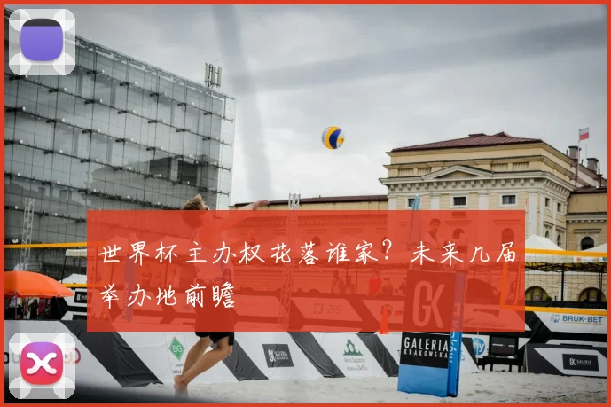世界杯主办权花落谁家？未来几届举办地前瞻