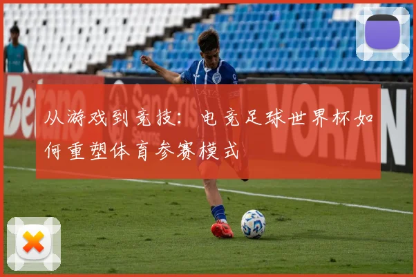 从游戏到竞技：电竞足球世界杯如何重塑体育参赛模式