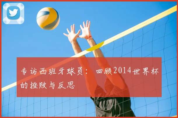 专访西班牙球员:回顾2014世界杯的挫败与反思