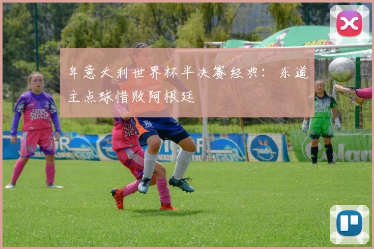 年意大利世界杯半决赛经典：东道主点球惜败阿根廷