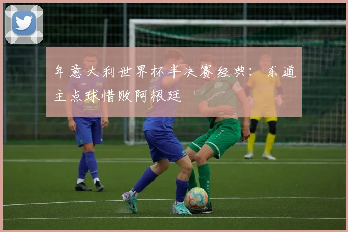 年意大利世界杯半决赛经典：东道主点球惜败阿根廷