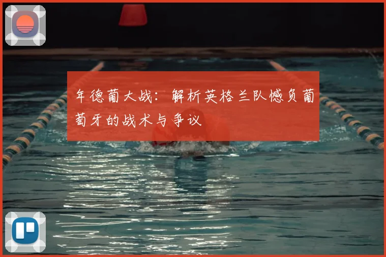 年德葡大战：解析英格兰队憾负葡萄牙的战术与争议