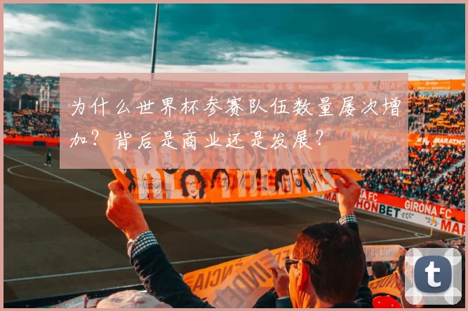 为什么世界杯参赛队伍数量屡次增加?背后是商业还是发展?