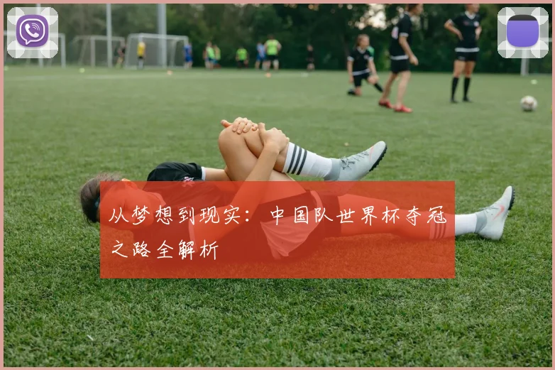 从梦想到现实：中国队世界杯夺冠之路全解析
