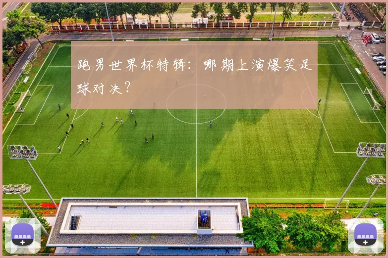 跑男世界杯特辑：哪期上演爆笑足球对决？