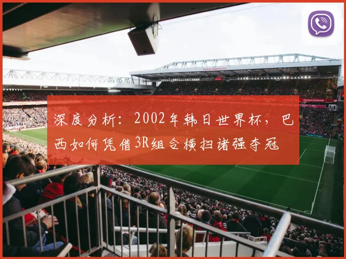深度分析：2002年韩日世界杯，巴西如何凭借3R组合横扫诸强夺冠