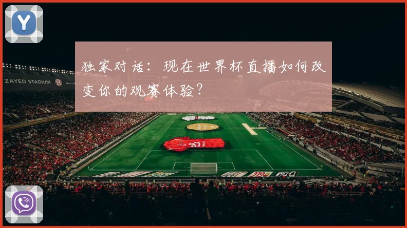 独家对话：现在世界杯直播如何改变你的观赛体验？