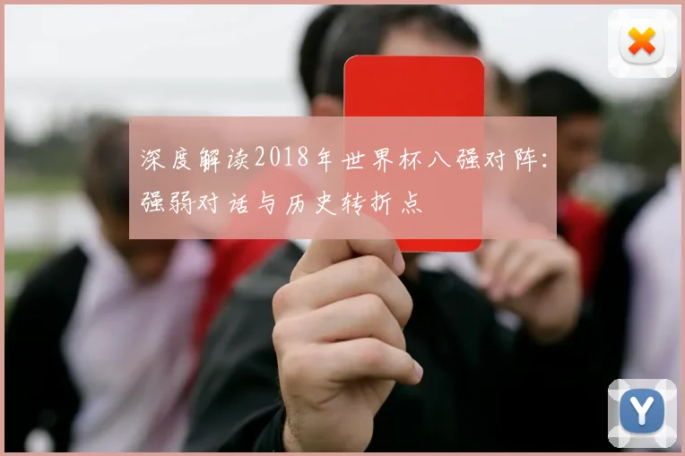 深度解读2018年世界杯八强对阵：强弱对话与历史转折点
