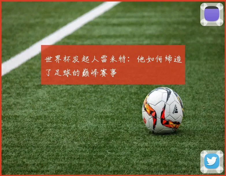 世界杯发起人雷米特：他如何缔造了足球的巅峰赛事