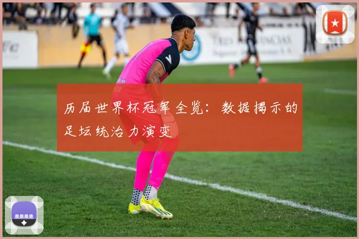 历届世界杯冠军全览：数据揭示的足坛统治力演变