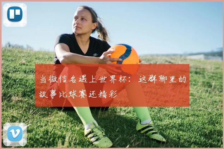 当微信名遇上世界杯：这群聊里的故事比球赛还精彩