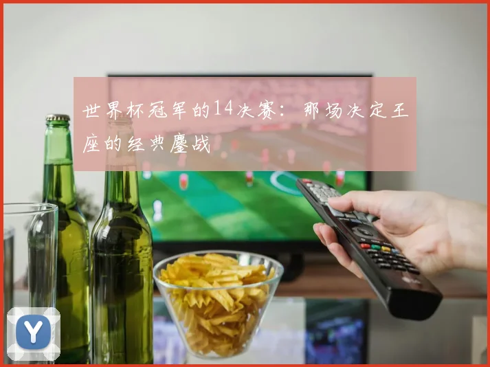 世界杯冠军的14决赛：那场决定王座的经典鏖战